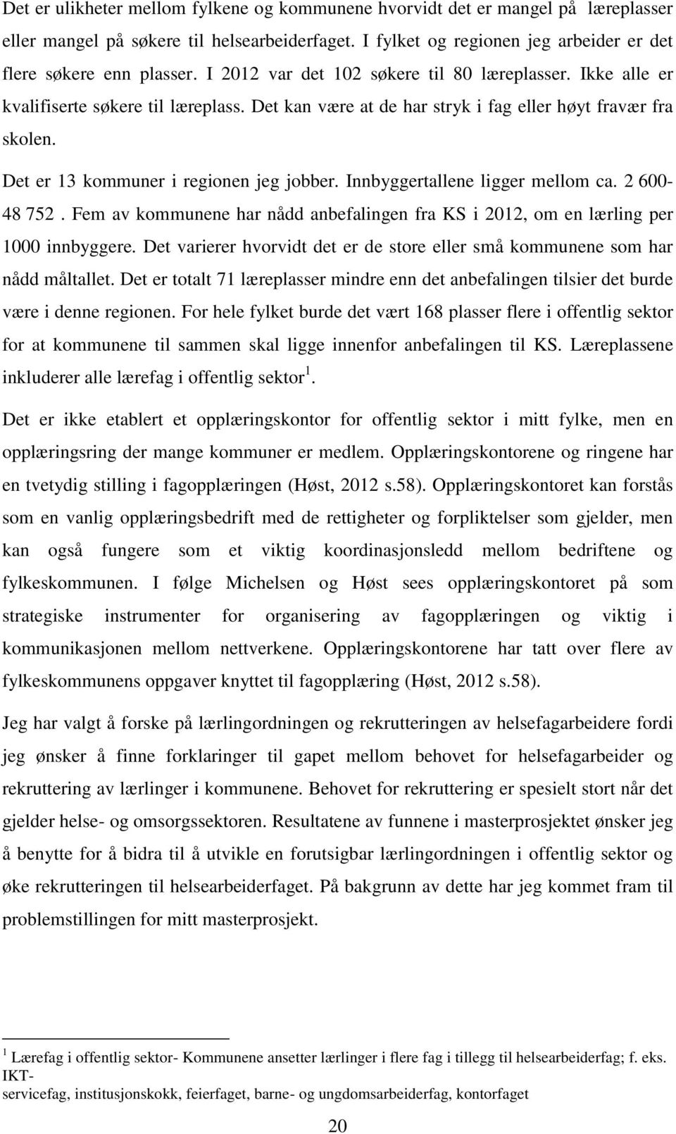 Innbyggertallene ligger mellom ca. 2 600-48 752. Fem av kommunene har nådd anbefalingen fra KS i 2012, om en lærling per 1000 innbyggere.