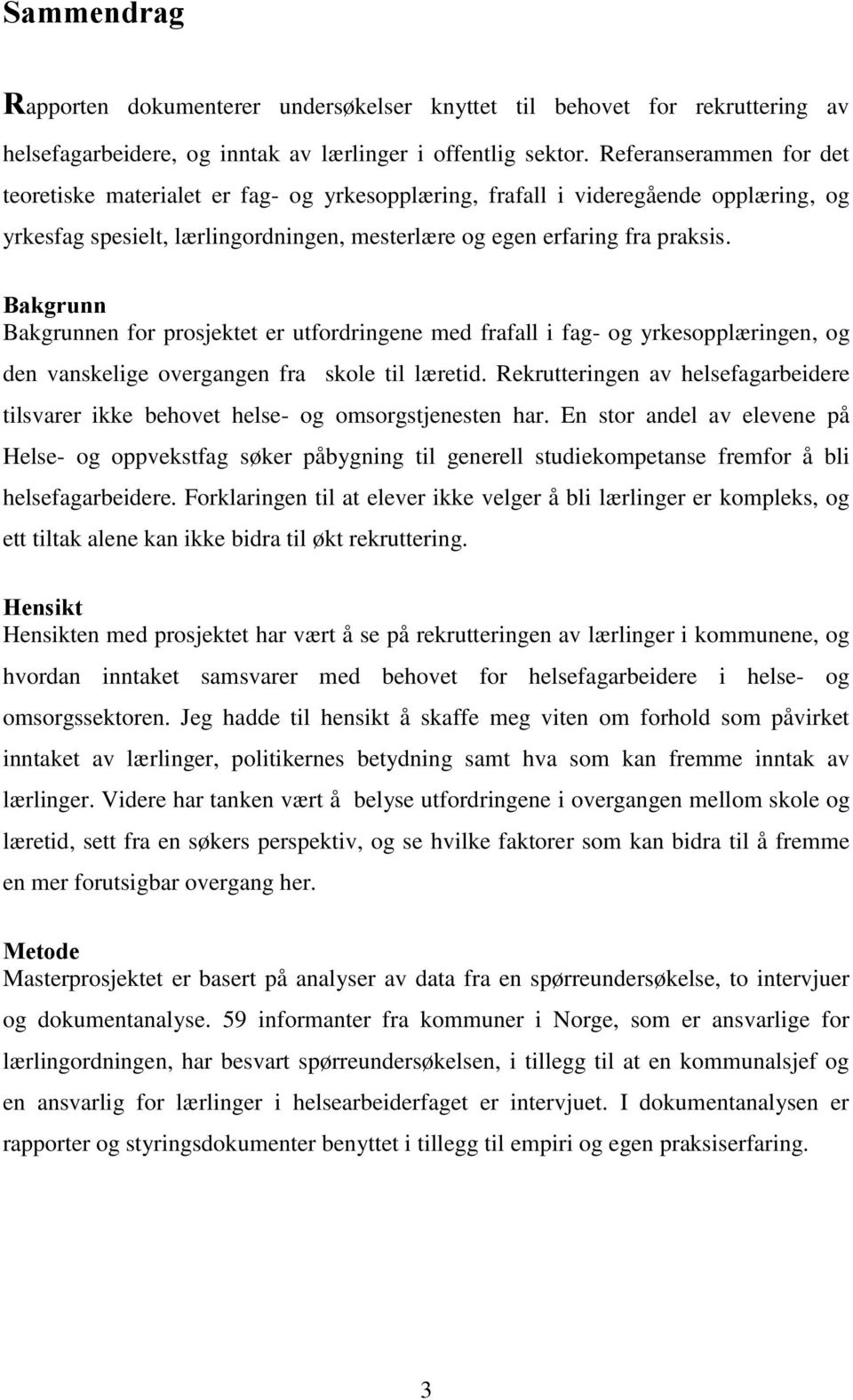 Bakgrunn Bakgrunnen for prosjektet er utfordringene med frafall i fag- og yrkesopplæringen, og den vanskelige overgangen fra skole til læretid.