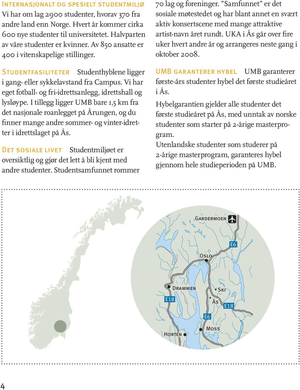 Vi har eget fotball- og fri-idrettsanlegg, idrettshall og lysløype.