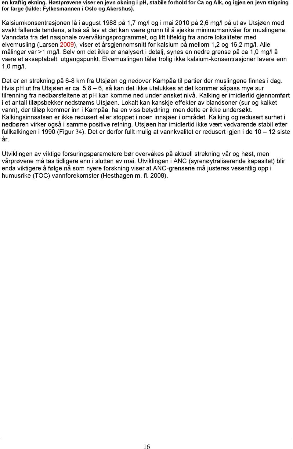 muslingene. Vanndata fra det nasjonale overvåkingsprogrammet, og litt tilfeldig fra andre lokaliteter med elvemusling (Larsen 2009), viser et årsgjennomsnitt for kalsium på mellom 1,2 og 16,2 mg/l.