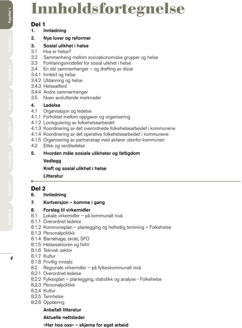 5 Noen avsluttende merknader 4. Ledelse 4.1 Organisasjon og ledelse 4.1.1 Forholdet mellom oppgaver og organisering 4.1.2 Lovregulering av folkehelsearbeidet 4.1.3 Koordinering av det overordnede folkehelsearbeidet i kommunene 4.