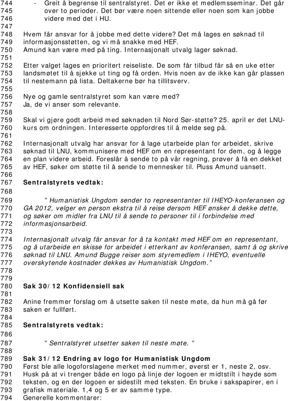 Hvem får ansvar for å jobbe med dette videre? Det må lages en søknad til informasjonsstøtten, og vi må snakke med HEF. Amund kan være med på ting. Internasjonalt utvalg lager søknad.