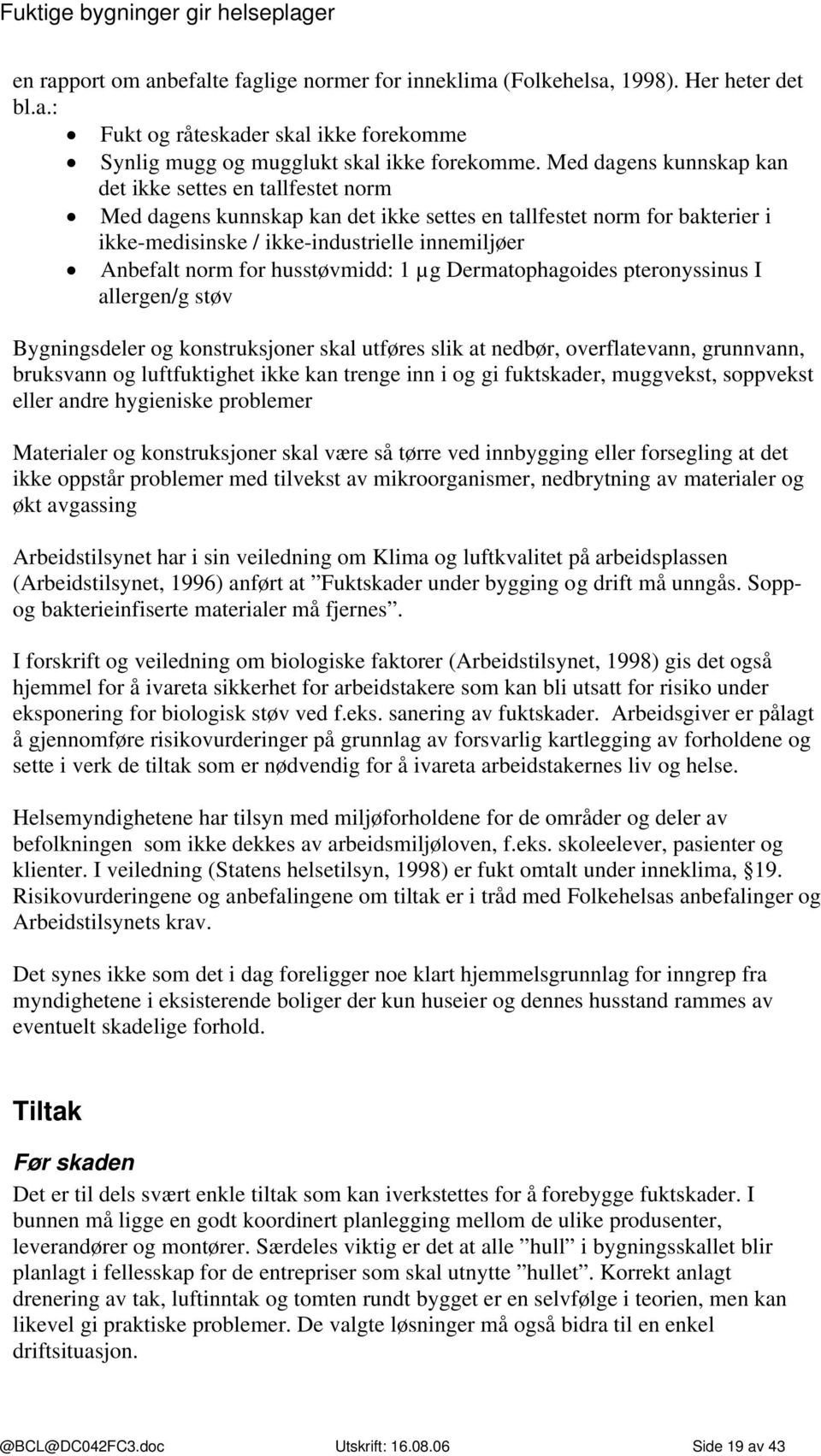 husstøvmidd: 1 µg Dermatophagoides pteronyssinus I allergen/g støv Bygningsdeler og konstruksjoner skal utføres slik at nedbør, overflatevann, grunnvann, bruksvann og luftfuktighet ikke kan trenge