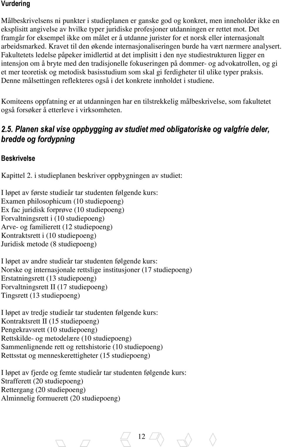 Fakultetets ledelse påpeker imidlertid at det implisitt i den nye studiestrukturen ligger en intensjon om å bryte med den tradisjonelle fokuseringen på dommer- og advokatrollen, og gi et mer