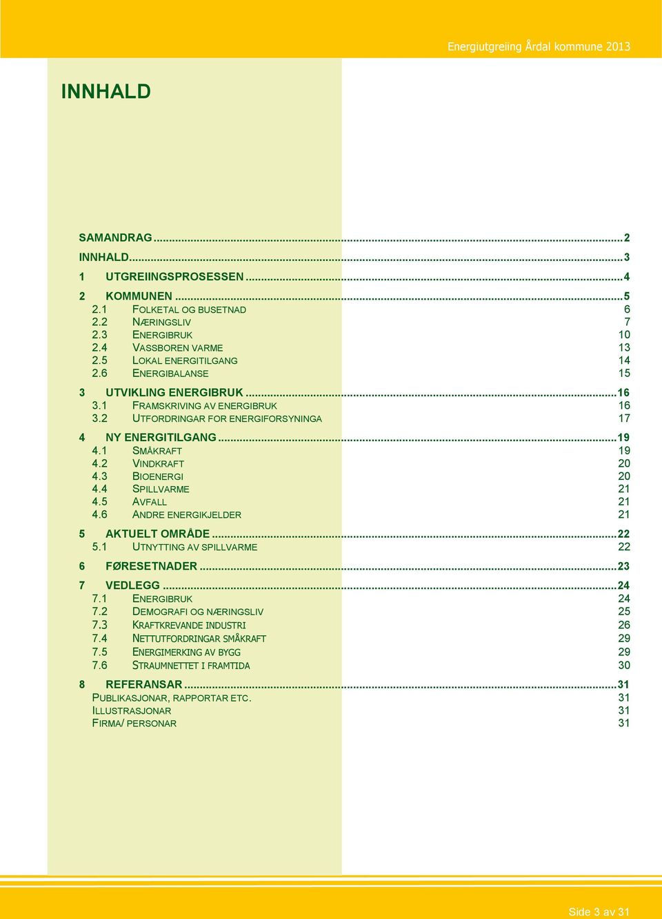 4 SPILLVARME 21 4.5 AVFALL 21 4.6 ANDRE ENERGIKJELDER 21 5 AKTUELT OMRÅDE... 22 5.1 UTNYTTING AV SPILLVARME 22 6 FØRESETNADER... 23 7 VEDLEGG... 24 7.1 ENERGIBRUK 24 7.2 DEMOGRAFI OG NÆRINGSLIV 25 7.