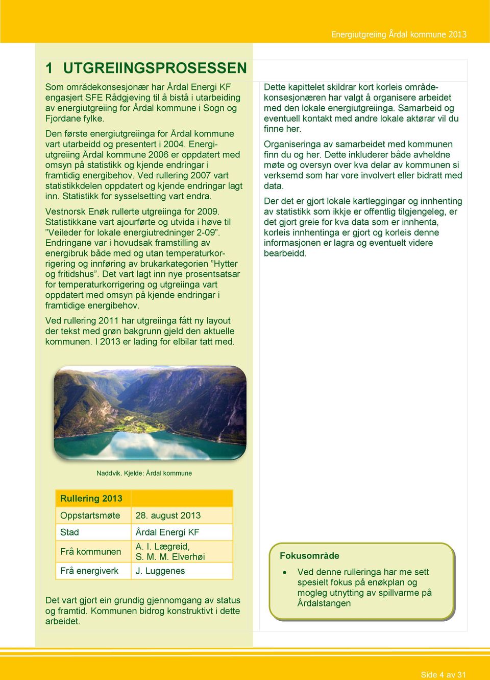 Ved rullering 2007 vart statistikkdelen oppdatert og kjende endringar lagt inn. Statistikk for sysselsetting vart endra. Vestnorsk Enøk rullerte utgreiinga for 2009.