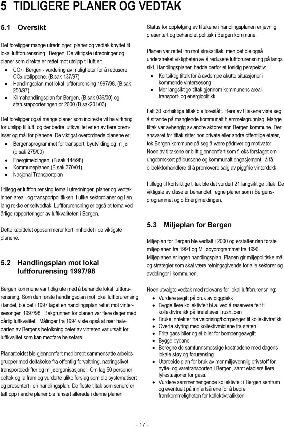 sak 137/97) Handlingsplan mot lokal luftforurensing 1997/98, (B.sak 250/97) Klimahandlingsplan for Bergen, (B.sak 036/00) og statusrapporteringen pr 2000 (B.