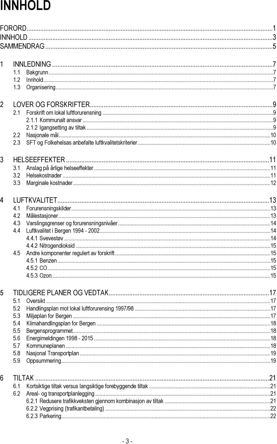 ..11 3.3 Marginale kostnader...12 4 LUFTKVALITET...13 4.1 Forurensningskilder...13 4.2 Målestasjoner...13 4.3 Varslingsgrenser og forurensningsnivåer...14 4.4 Luftkvalitet i Bergen 1994-2002...14 4.4.1 Svevestøv.