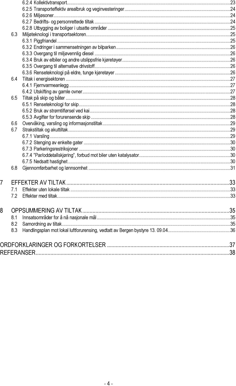 ..26 6.3.5 Overgang til alternative drivstoff...26 6.3.6 Renseteknologi på eldre, tunge kjøretøyer...26 6.4 Tiltak i energisektoren...27 6.4.1 Fjernvarmeanlegg...27 6.4.2 Utskifting av gamle ovner.