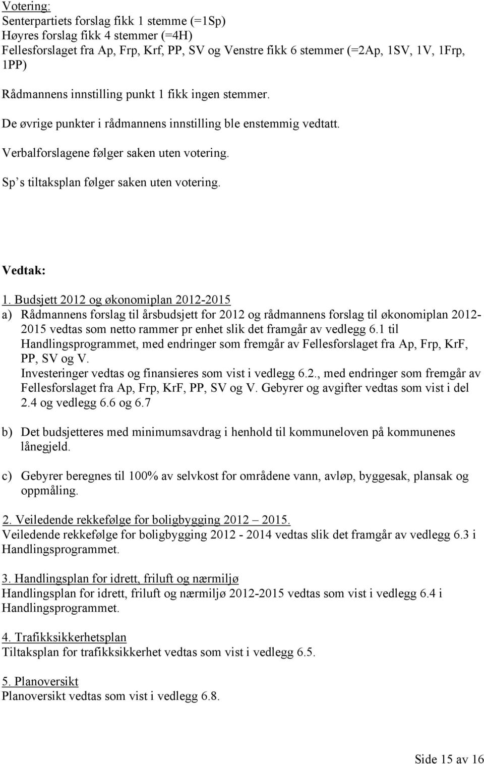 Budsjett 202 og økonomiplan 202-205 a) Rådmannens forslag til årsbudsjett for 202 og rådmannens forslag til økonomiplan 202-205 vedtas som netto rammer pr enhet slik det framgår av vedlegg 6.