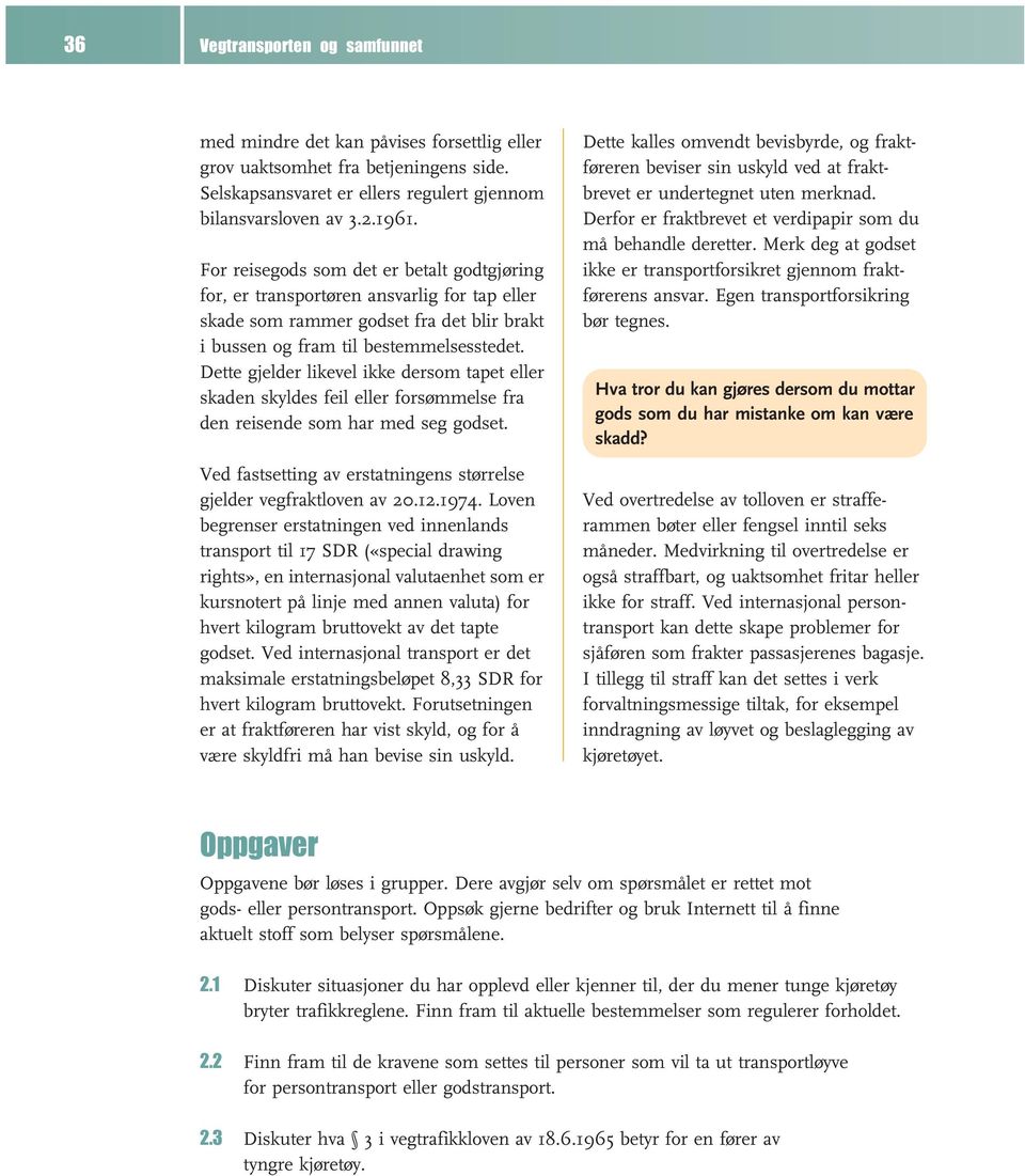 Dette gjelder likevel ikke dersom tapet eller skaden skyldes feil eller forsømmelse fra den reisende som har med seg godset. Ved fastsetting av erstatningens størrelse gjelder vegfraktloven av 20.12.