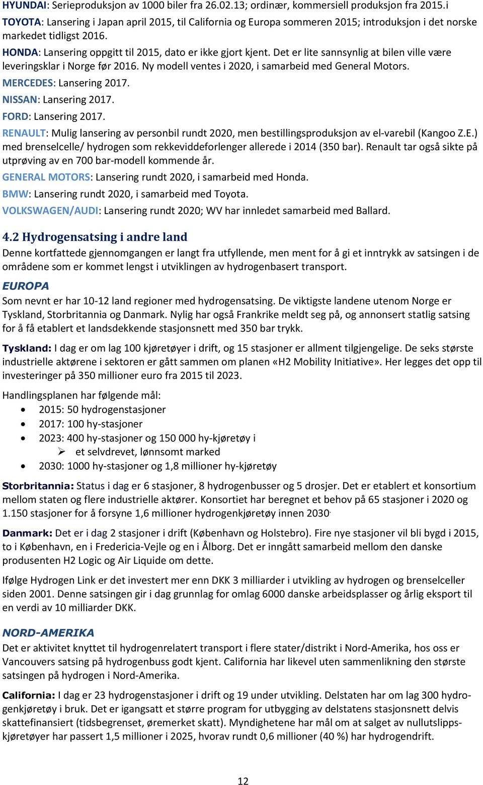 Det er lite sannsynlig at bilen ville være leveringsklar i Norge før 2016. Ny modell ventes i 2020, i samarbeid med General Motors. MERCEDES: Lansering 2017. NISSAN: Lansering 2017.