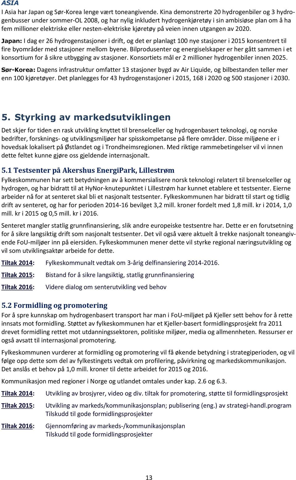 kjøretøy på veien innen utgangen av 2020. Japan: I dag er 26 hydrogenstasjoner i drift, og det er planlagt 100 nye stasjoner i 2015 konsentrert til fire byområder med stasjoner mellom byene.