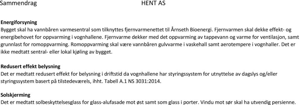 Romoppvarming skal være vannbåren gulvvarme i vaskehall samt aerotempere i vognhaller. Det er ikke medtatt sentral eller lokal kjøling av bygget.