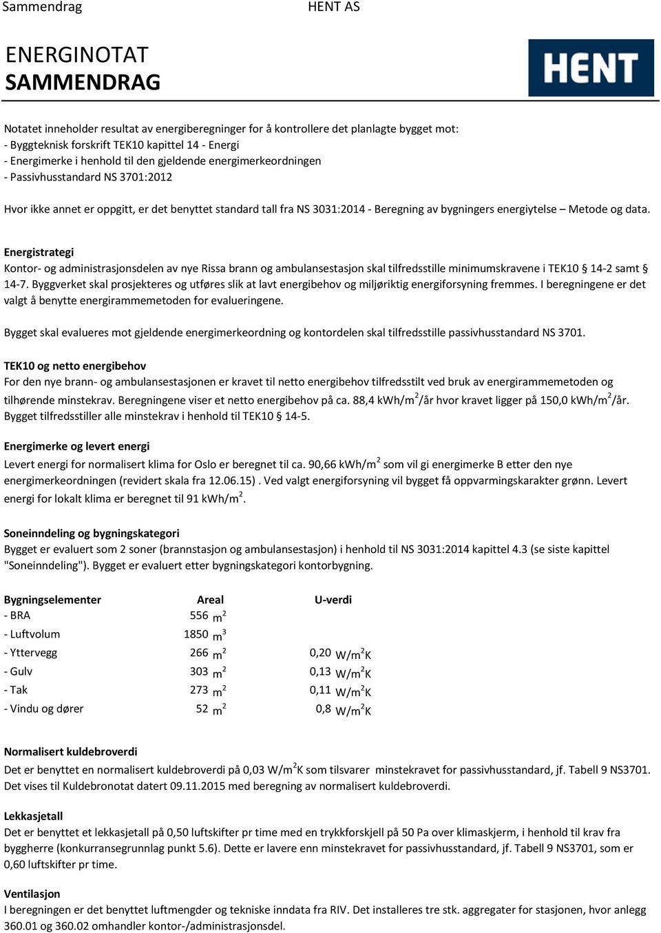 data. Energistrategi Kontor og administrasjonsdelen av nye Rissa brann og ambulansestasjon skal tilfredsstille minimumskravene i TEK10 142 samt 147.