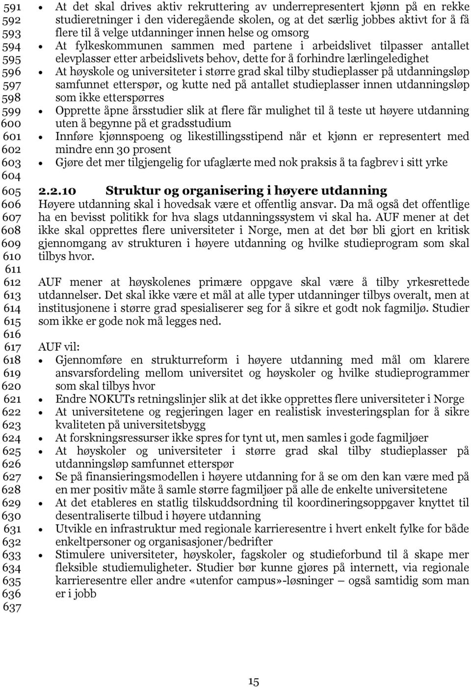 At fylkeskommunen sammen med partene i arbeidslivet tilpasser antallet elevplasser etter arbeidslivets behov, dette for å forhindre lærlingeledighet At høyskole og universiteter i større grad skal