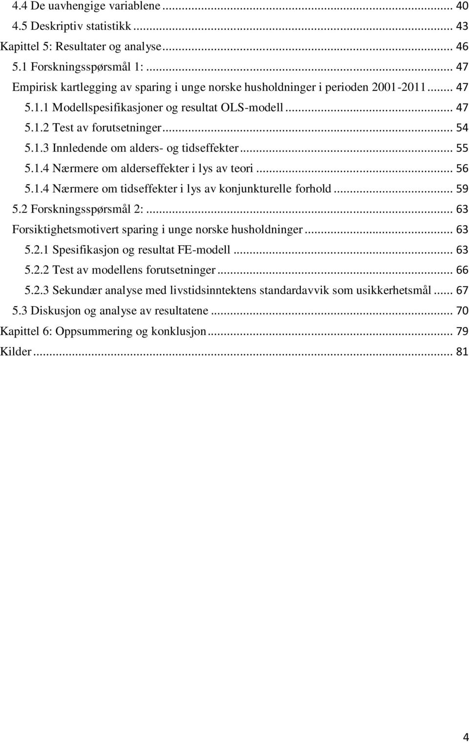 .. 55 5.1.4 Nærmere om alderseffekter i lys av teori... 56 5.1.4 Nærmere om tidseffekter i lys av konjunkturelle forhold... 59 5.2 Forskningsspørsmål 2:.