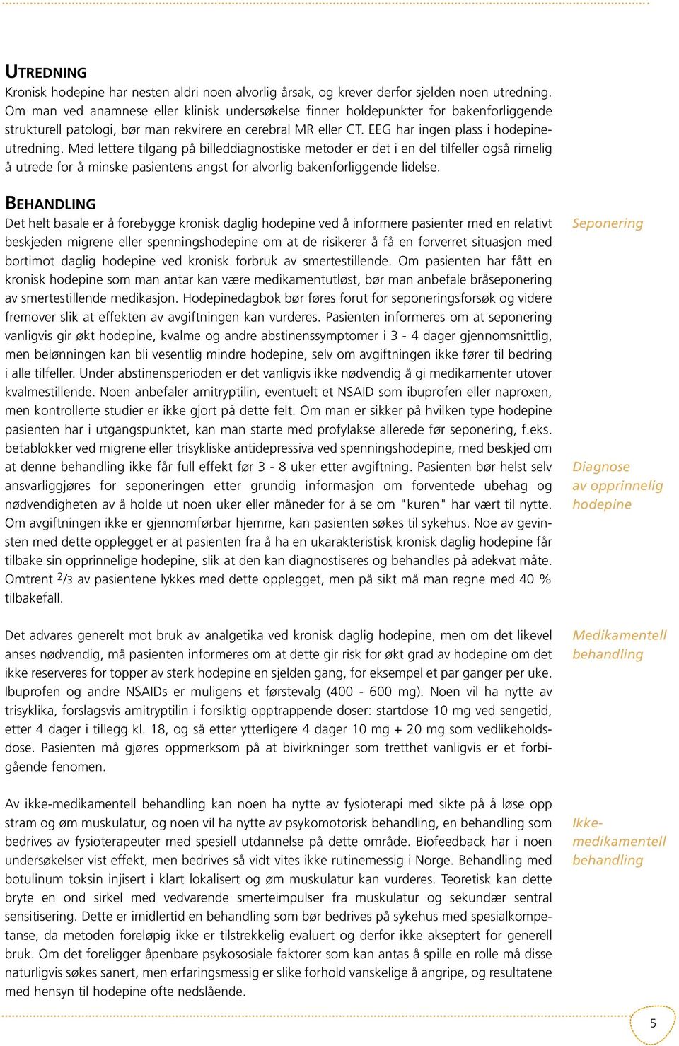 Med lettere tilgang på billeddiagnostiske metoder er det i en del tilfeller også rimelig å utrede for å minske pasientens angst for alvorlig bakenforliggende lidelse.