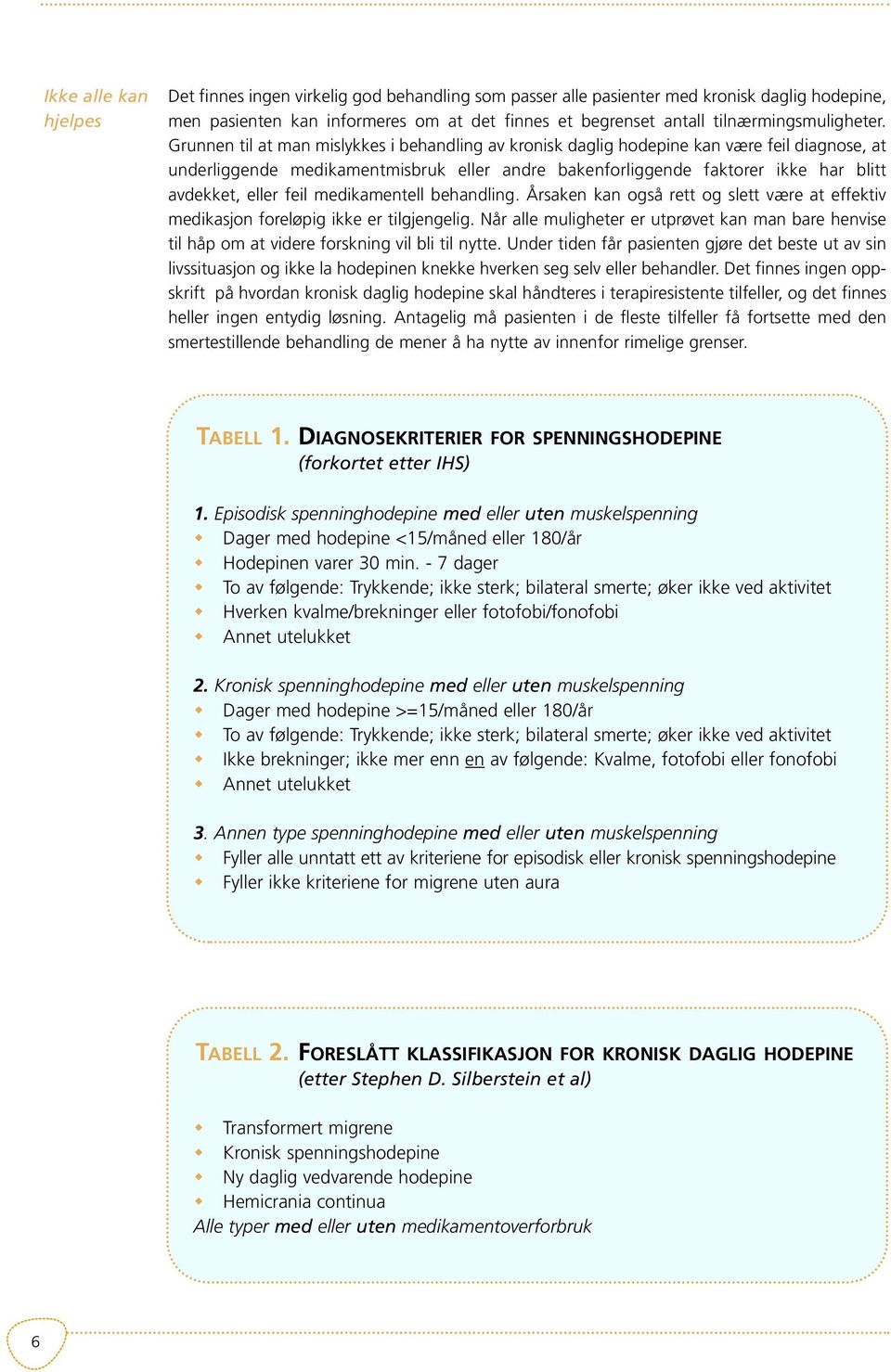 Grunnen til at man mislykkes i behandling av kronisk daglig hodepine kan være feil diagnose, at underliggende medikamentmisbruk eller andre bakenforliggende faktorer ikke har blitt avdekket, eller