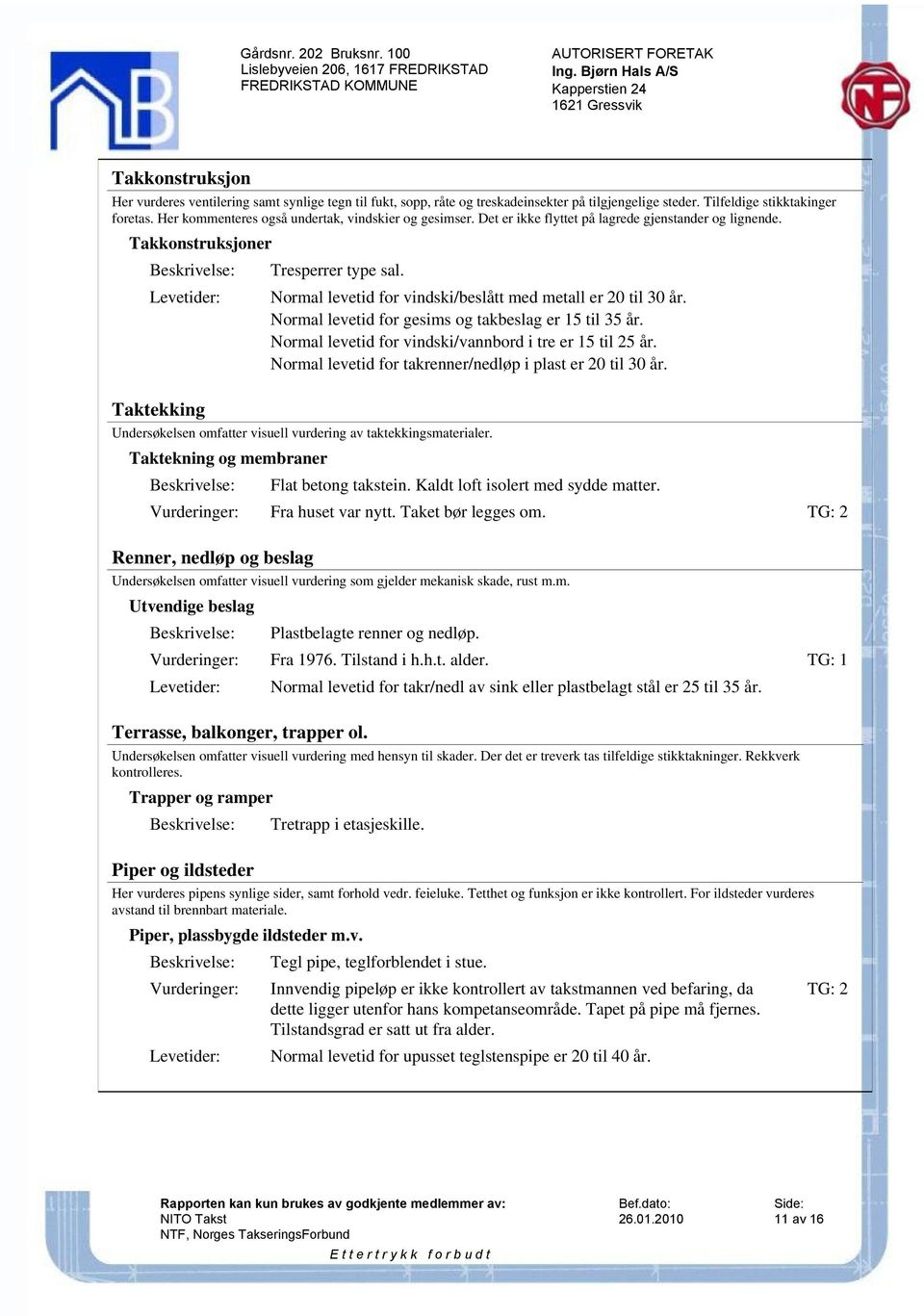 Normal levetid for vindski/beslått med metall er 20 til 30 år. Normal levetid for gesims og takbeslag er 15 til 35 år. Normal levetid for vindski/vannbord i tre er 15 til 25 år.