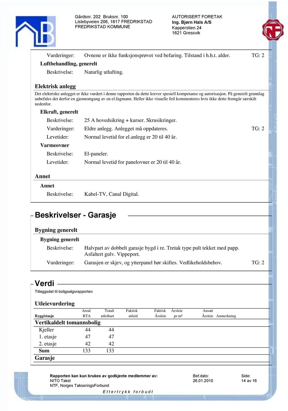 fagmann. Heller ikke visuelle feil kommenteres hvis ikke dette fremgår særskilt nedenfor. Elkraft, generelt 25 A hovedsikring + kurser. Skrusikringer. Eldre anlegg. Anlegget må oppdateres.