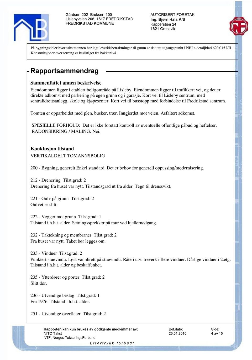 Eiendommen ligger til trafikkert vei, og det er direkte adkomst med parkering på egen grunn og i garasje. Kort vei til Lisleby sentrum, med sentralidrettsanlegg, skole og kjøpesenter.