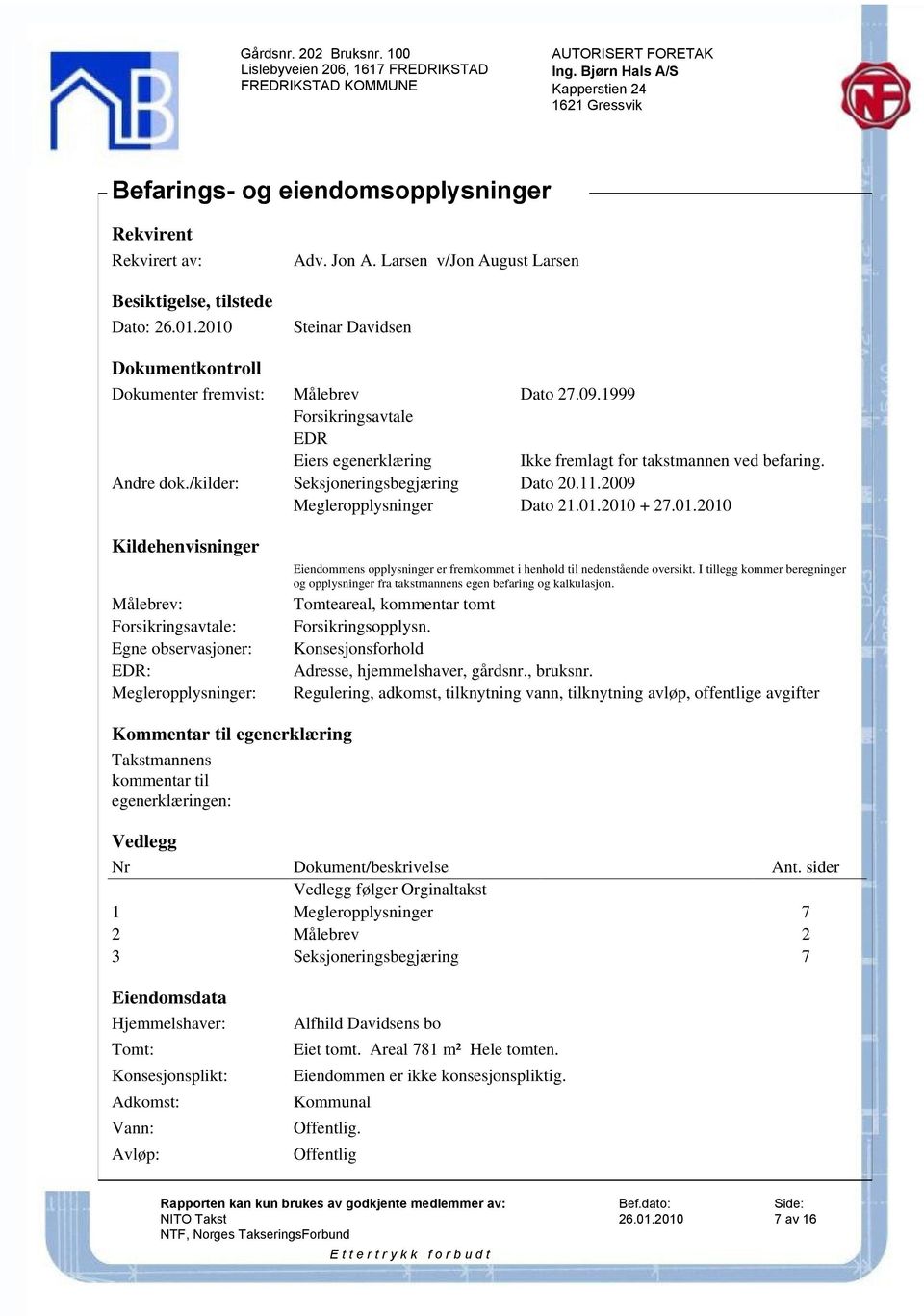 01.2010 Kildehenvisninger Eiendommens opplysninger er fremkommet i henhold til nedenstående oversikt. I tillegg kommer beregninger og opplysninger fra takstmannens egen befaring og kalkulasjon.