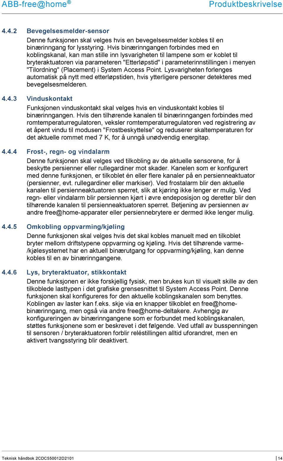 "Tilordning" (Placement) i System Access Point. Lysvarigheten forlenges automatisk på nytt med etterløpstiden, hvis ytterligere personer detekteres med bevegelsesmelderen. 4.