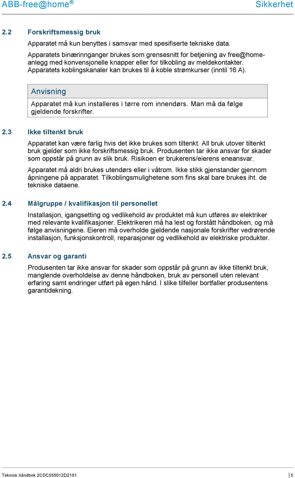 Apparatets koblingskanaler kan brukes til å koble strømkurser (inntil 16 A). Anvisning Apparatet må kun installeres i tørre rom innendørs. Man må da følge gjeldende forskrifter. 2.