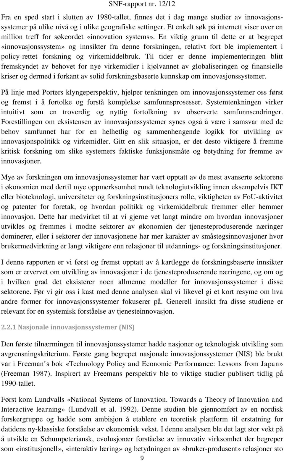 En viktig grunn til dette er at begrepet «innovasjonssystem» og innsikter fra denne forskningen, relativt fort ble implementert i policy-rettet forskning og virkemiddelbruk.