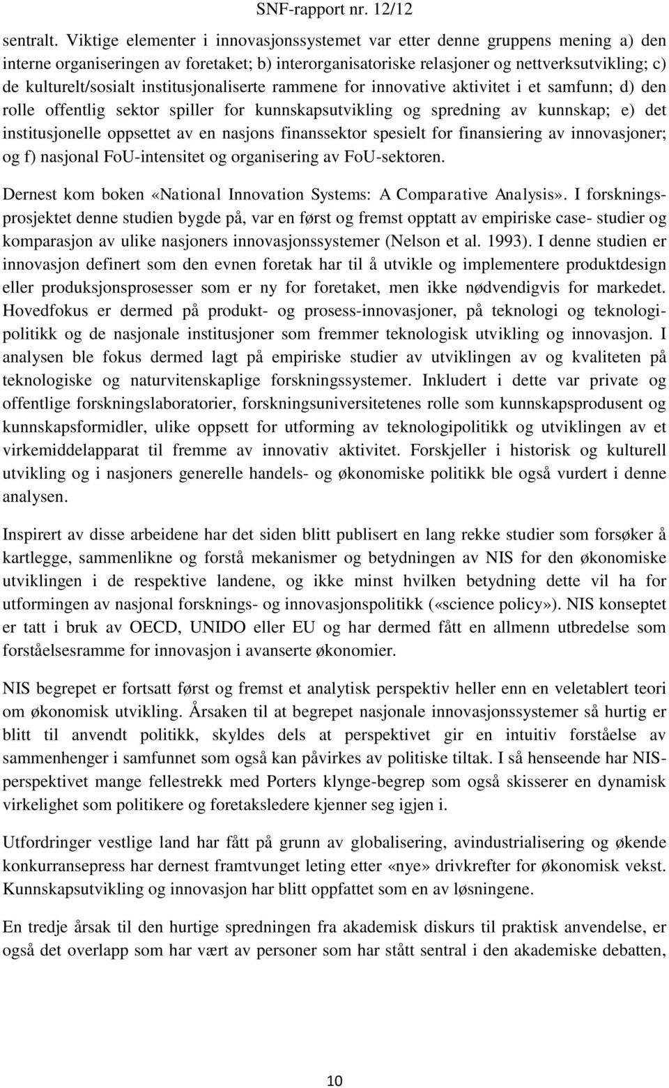 institusjonaliserte rammene for innovative aktivitet i et samfunn; d) den rolle offentlig sektor spiller for kunnskapsutvikling og spredning av kunnskap; e) det institusjonelle oppsettet av en