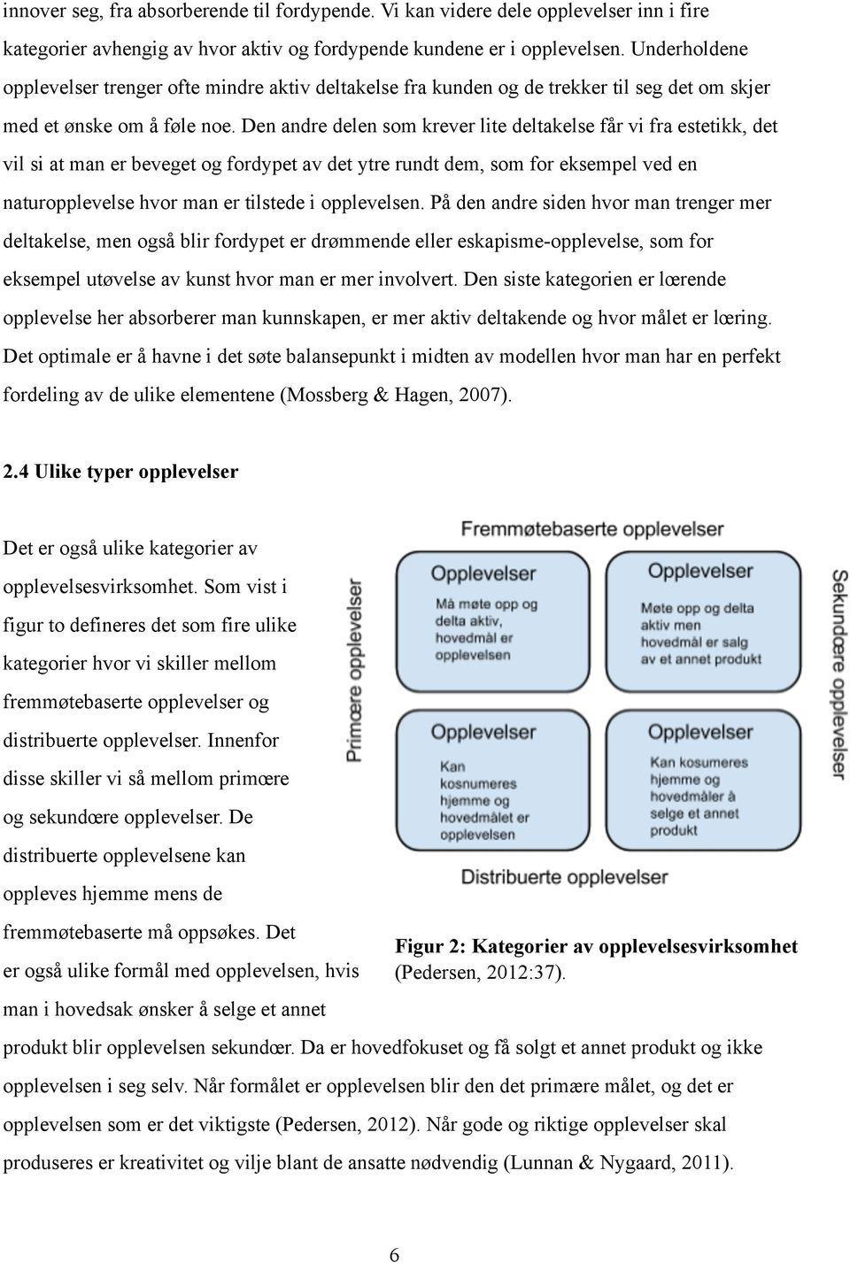 Den andre delen som krever lite deltakelse får vi fra estetikk, det vil si at man er beveget og fordypet av det ytre rundt dem, som for eksempel ved en naturopplevelse hvor man er tilstede i