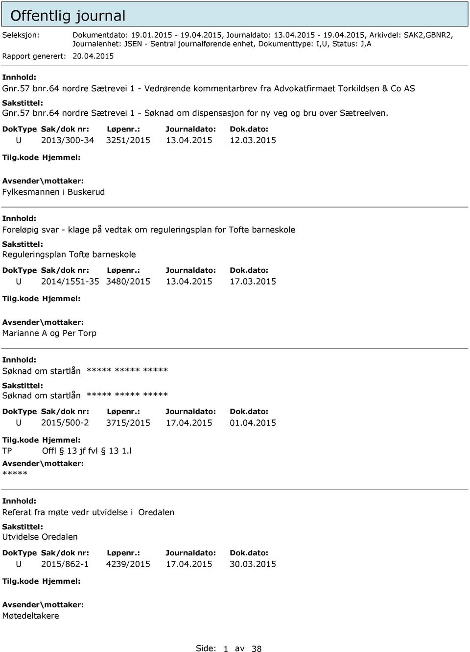 2013/300-34 3251/2015 12.03.2015 Fylkesmannen i Buskerud Foreløpig svar - klage på vedtak om reguleringsplan for Tofte barneskole Reguleringsplan Tofte barneskole 2014/1551-35 3480/2015 17.03.2015 Marianne A og Per Torp Søknad om startlån ***** ***** ***** Søknad om startlån ***** ***** ***** 2015/500-2 3715/2015 01.