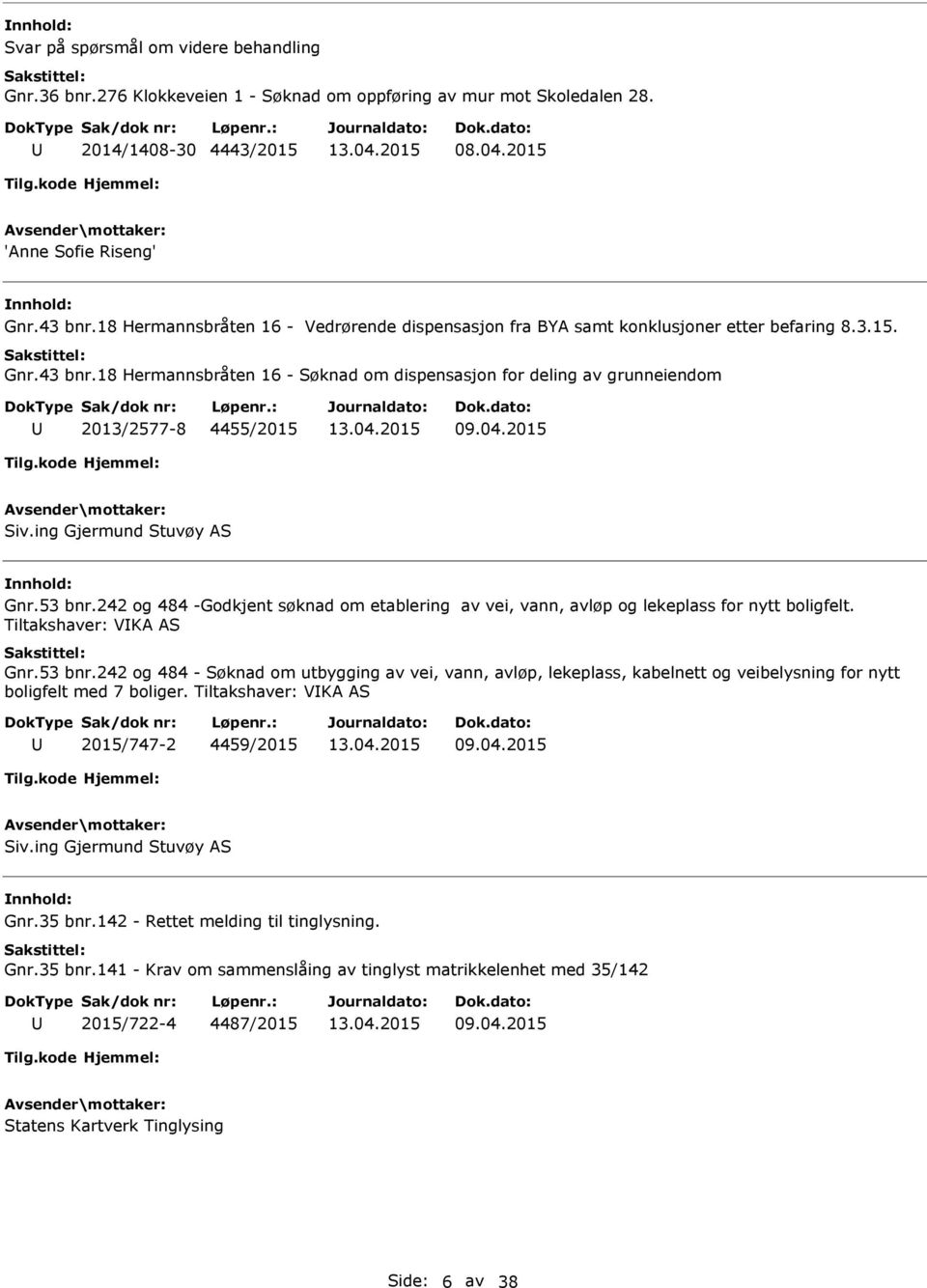 18 Hermannsbråten 16 - Søknad om dispensasjon for deling av grunneiendom 2013/2577-8 4455/2015 09.04.2015 Siv.ing Gjermund Stuvøy AS Gnr.53 bnr.