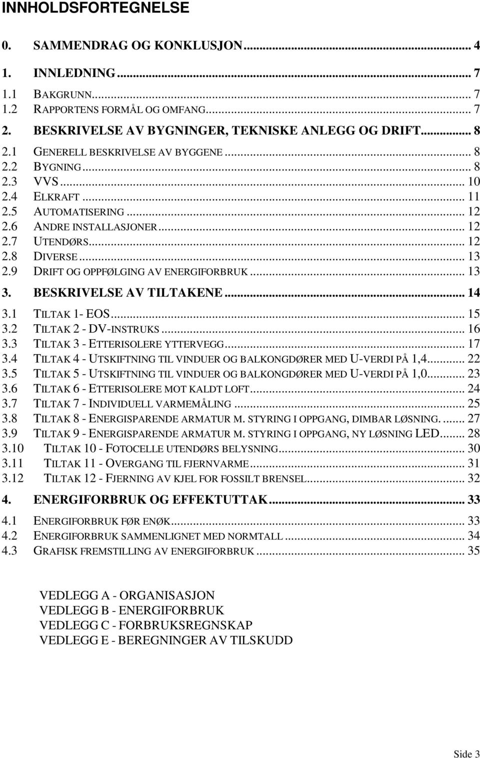 9 DRIFT OG OPPFØLGING AV ENERGIFORBRUK... 13 3. BESKRIVELSE AV TILTAKENE... 14 3.1 TILTAK 1- EOS... 15 3.2 TILTAK 2 - DV-INSTRUKS... 16 3.3 TILTAK 3 - ETTERISOLERE YTTERVEGG... 17 3.