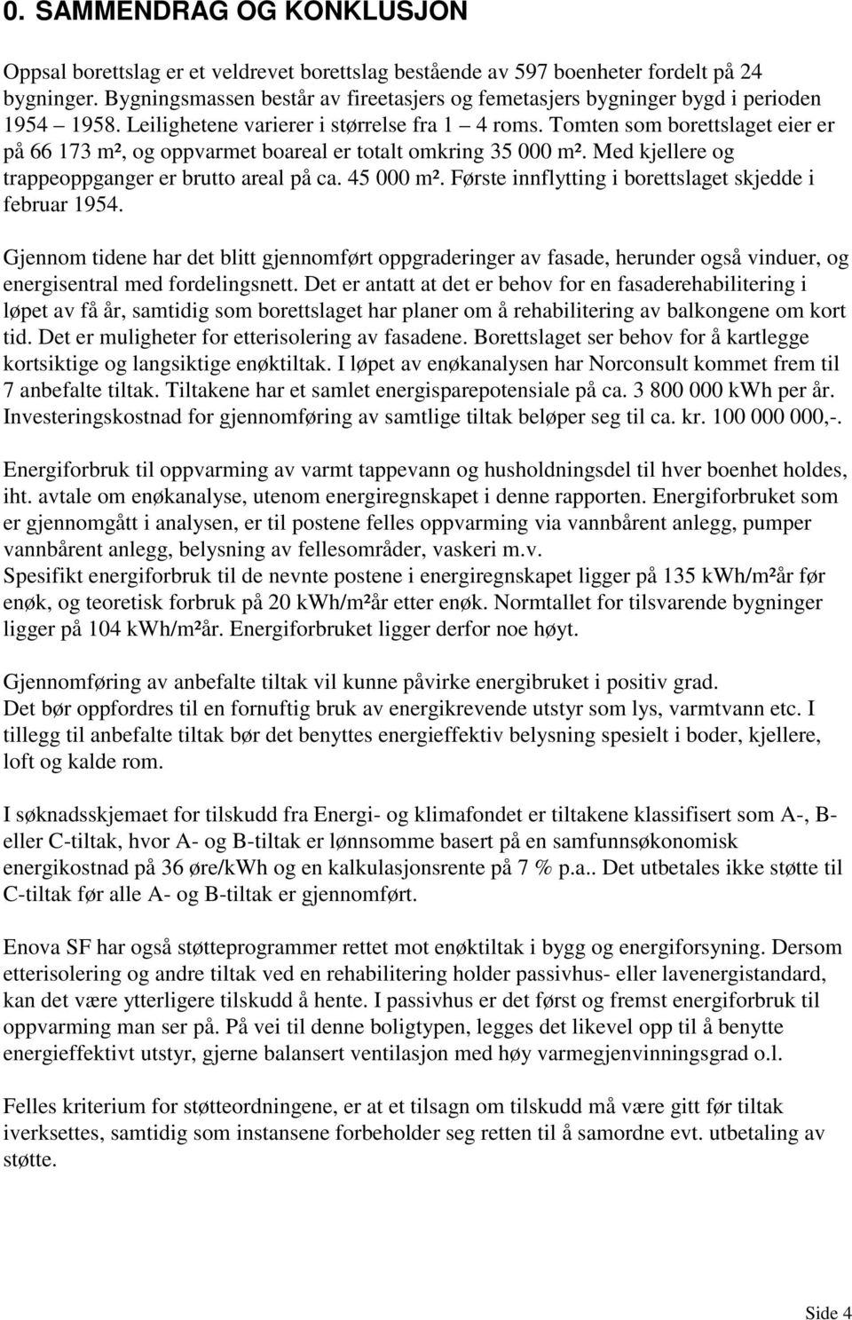 Tomten som borettslaget eier er på 66 173 m², og oppvarmet boareal er totalt omkring 35 000 m². Med kjellere og trappeoppganger er brutto areal på ca. 45 000 m².