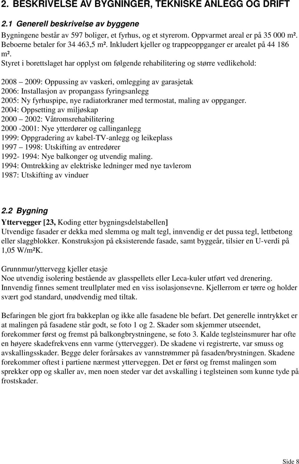 Styret i borettslaget har opplyst om følgende rehabilitering og større vedlikehold: 2008 2009: Oppussing av vaskeri, omlegging av garasjetak 2006: Installasjon av propangass fyringsanlegg 2005: Ny