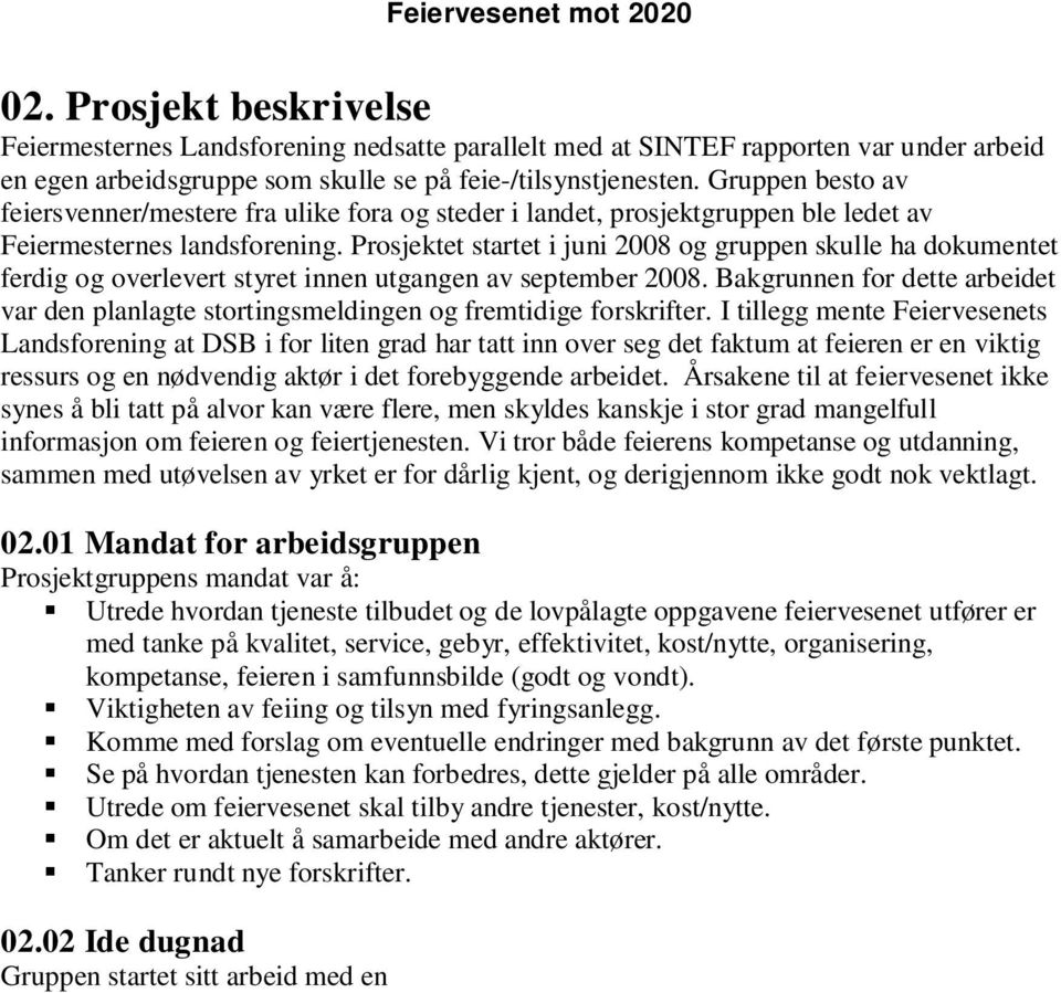 Prosjektet startet i juni 2008 og gruppen skulle ha dokumentet ferdig og overlevert styret innen utgangen av september 2008.