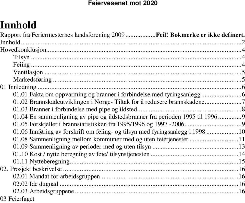 04 En sammenligning av pipe og ildstedsbranner fra perioden 1995 til 1996...9 01.05 Forskjeller i brannstatistikken fra 1995/1996 og 1997-2006...9 01.06 Innføring av forskrift om feiing- og tilsyn med fyringsanlegg i 1998.