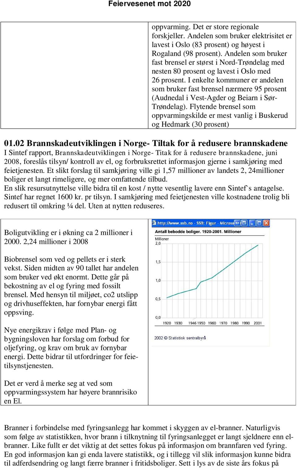 I enkelte kommuner er andelen som bruker fast brensel nærmere 95 prosent (Audnedal i Vest-Agder og Beiarn i Sør- Trøndelag).