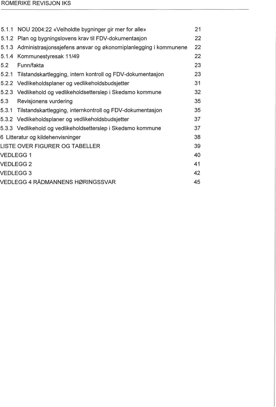 3 Revisjonens vurdering 35 5.3.1 Tilstandskartlegging, internkontroll og FDV-dokumentasjon 35 5.3.2 Vedlikeholdsplaner og vedlikeholdsbudsjetter 37 5.3.3 Vedlikehold og vedlikeholdsetterslep i