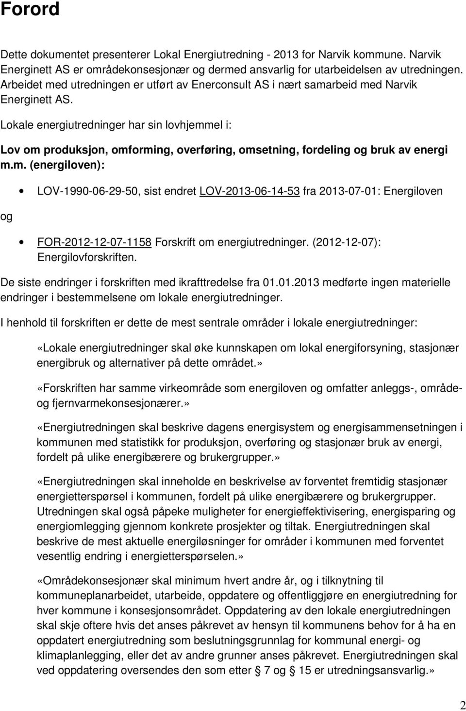 Lokale energiutredninger har sin lovhjemmel i: Lov om produksjon, omforming, overføring, omsetning, fordeling og bruk av energi m.m. (energiloven): og LOV-1990-06-29-50, sist endret LOV-2013-06-14-53 fra 2013-07-01: Energiloven FOR-2012-12-07-1158 Forskrift om energiutredninger.