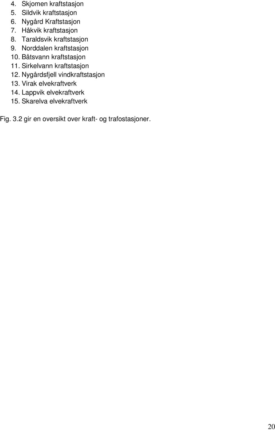 Båtsvann kraftstasjon 11. Sirkelvann kraftstasjon 12. Nygårdsfjell vindkraftstasjon 13.