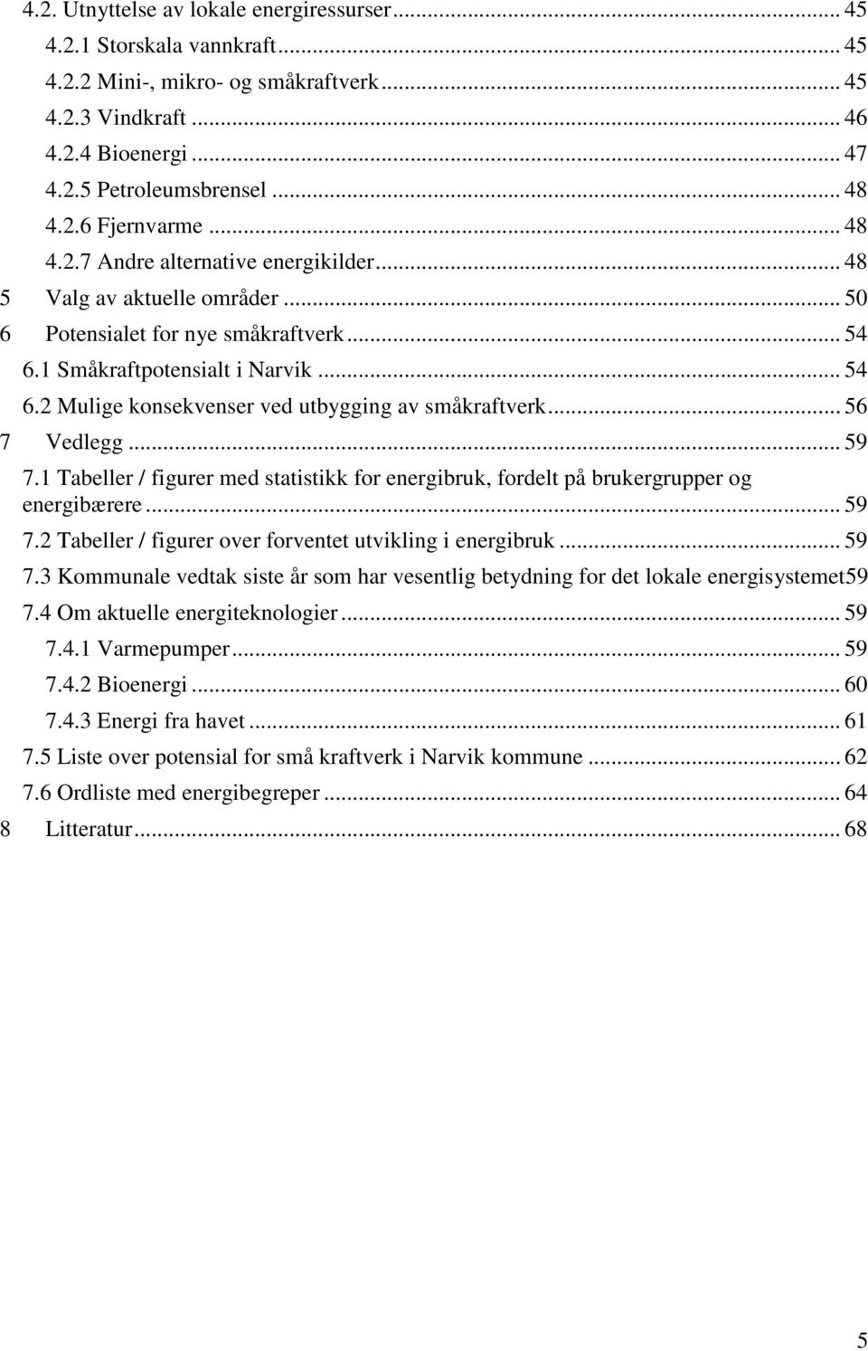 .. 56 7 Vedlegg... 59 7.1 Tabeller / figurer med statistikk for energibruk, fordelt på brukergrupper og energibærere... 59 7.2 Tabeller / figurer over forventet utvikling i energibruk... 59 7.3 Kommunale vedtak siste år som har vesentlig betydning for det lokale energisystemet59 7.