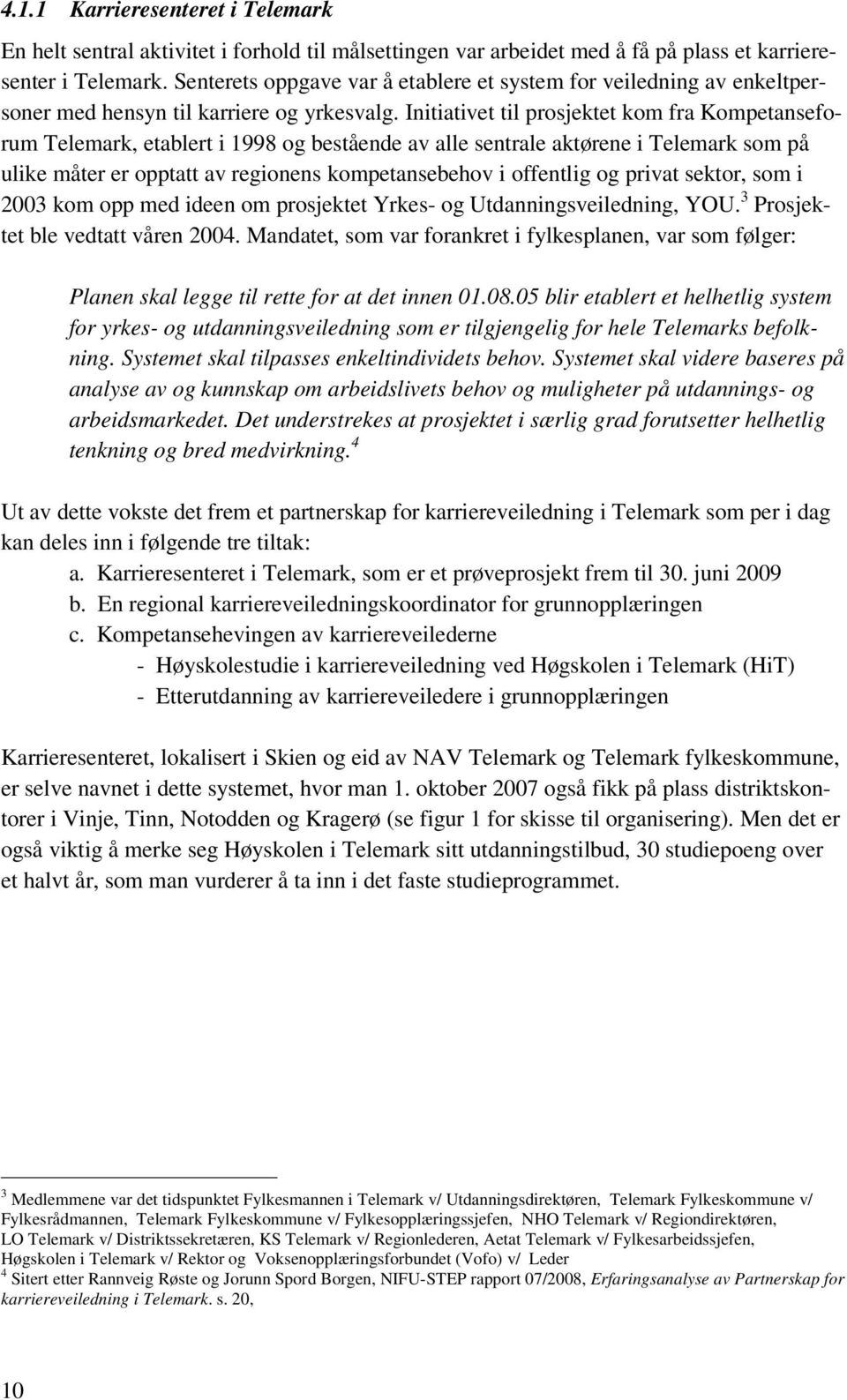 Initiativet til prosjektet kom fra Kompetanseforum Telemark, etablert i 1998 og bestående av alle sentrale aktørene i Telemark som på ulike måter er opptatt av regionens kompetansebehov i offentlig