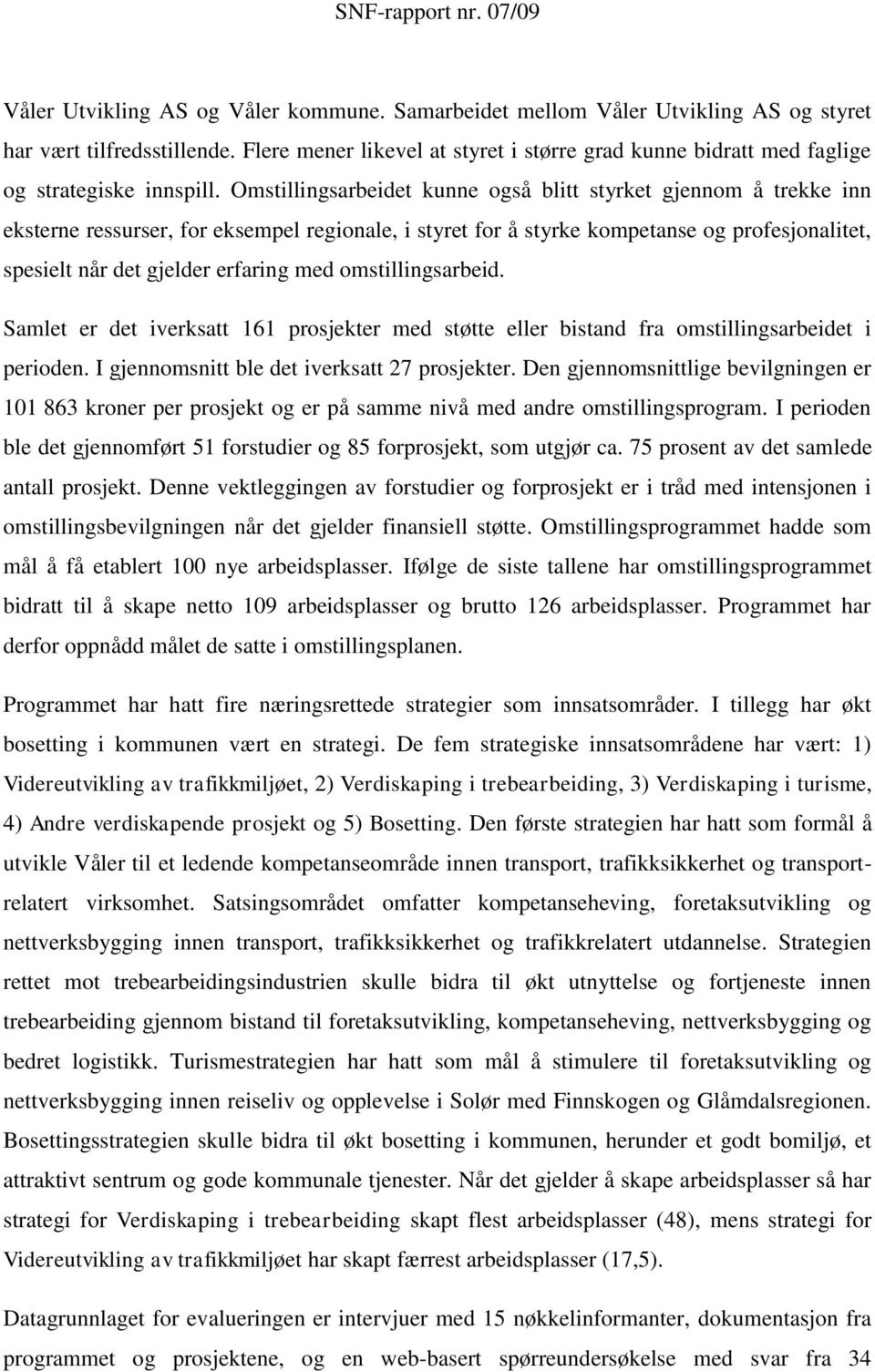 Omstillingsarbeidet kunne også blitt styrket gjennom å trekke inn eksterne ressurser, for eksempel regionale, i styret for å styrke kompetanse og profesjonalitet, spesielt når det gjelder erfaring