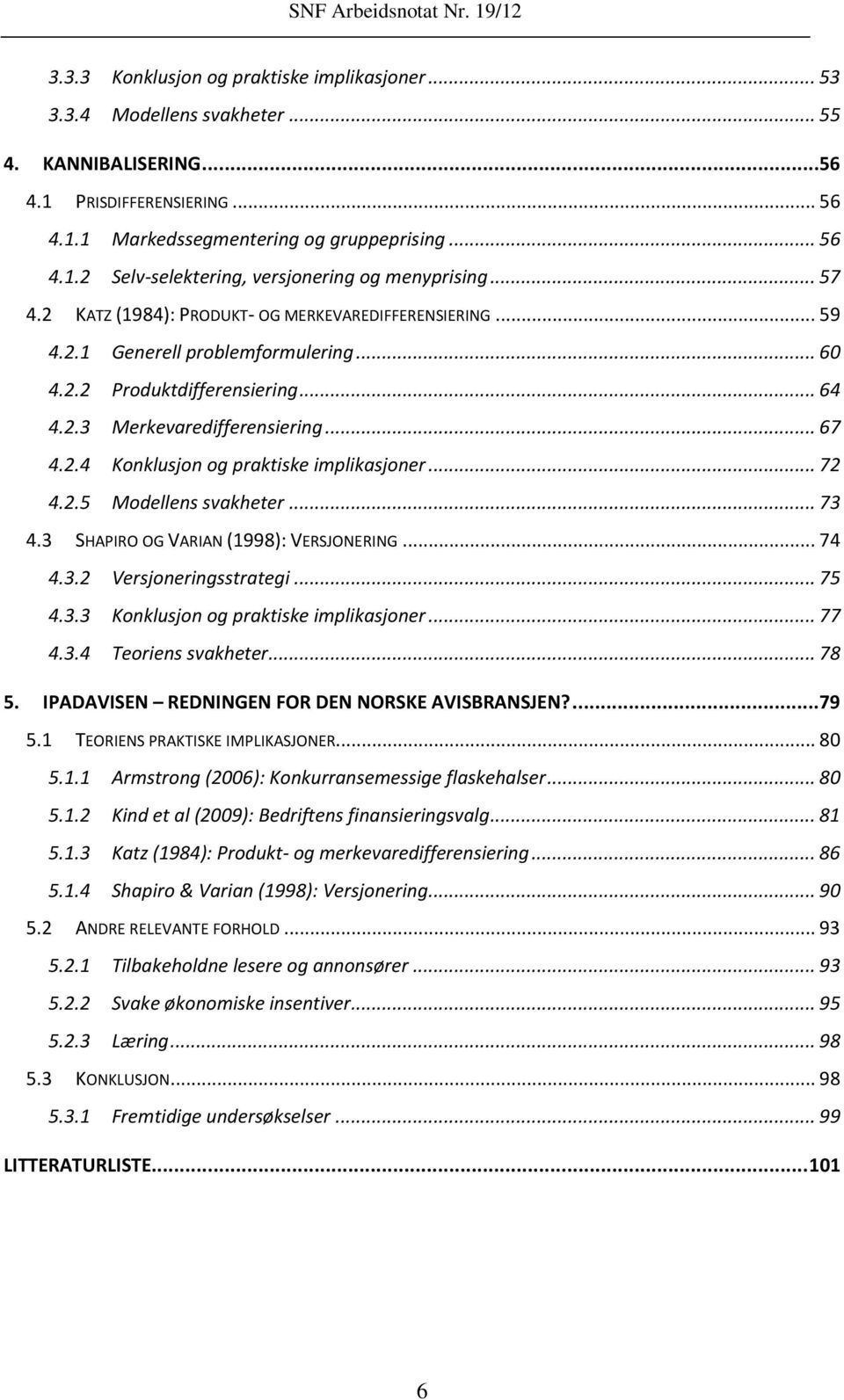 .. 72 4.2.5 Modellens svakheter... 73 4.3 SHAPIRO OG VARIAN (1998): VERSJONERING... 74 4.3.2 Versjoneringsstrategi... 75 4.3.3 Konklusjon og praktiske implikasjoner... 77 4.3.4 Teoriens svakheter.