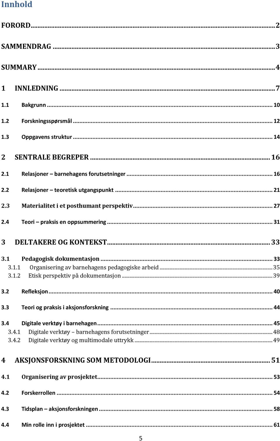 .. 31 3 DELTAKERE OG KONTEKST... 33 3.1 Pedagogisk dokumentasjon... 33 3.1.1 Organisering av barnehagens pedagogiske arbeid... 35 3.1.2 Etisk perspektiv på dokumentasjon... 39 3.2 Refleksjon... 40 3.