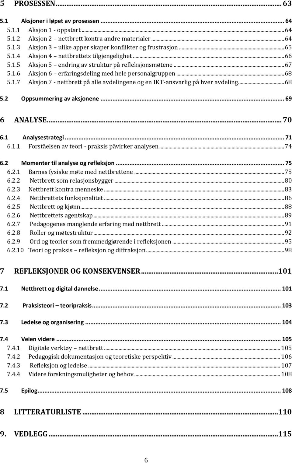 .. 68 5.2 Oppsummering av aksjonene... 69 6 ANALYSE... 70 6.1 Analysestrategi... 71 6.1.1 Forståelsen av teori - praksis påvirker analysen... 74 6.2 Momenter til analyse og refleksjon... 75 6.2.1 Barnas fysiske møte med nettbrettene.