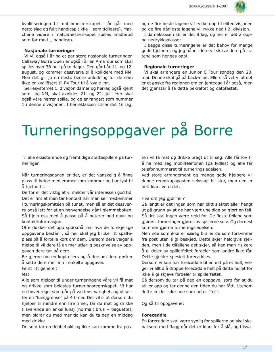 august, og kommer dessverre til å kollidere med NM. Men det gir jo en desto bedre anledning for de som ikke er kvalifisert til P4 Tour til å kvale inn. Seriesystemet 1.